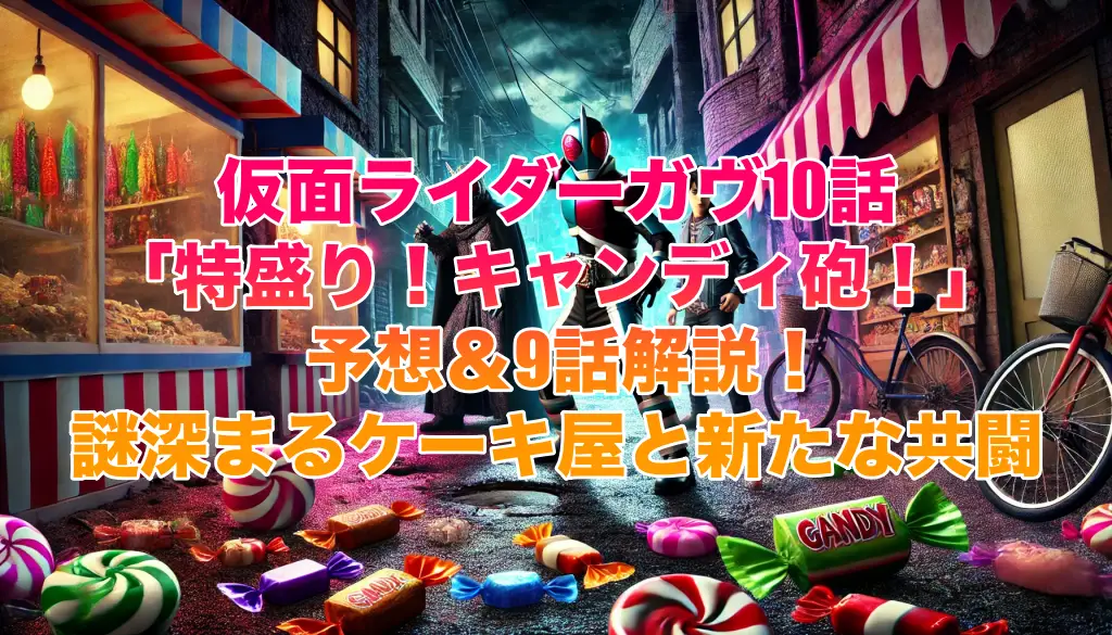 仮面ライダーガヴ10話「特盛り！キャンディ砲！」予想＆9話解説！謎深まるケーキ屋と新たな共闘の画像