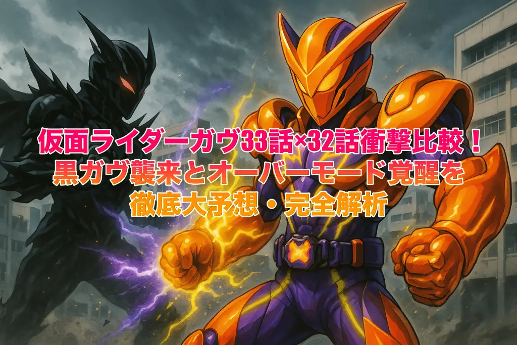 仮面ライダーガヴ33話×32話衝撃比較！黒ガヴ襲来とオーバーモード覚醒を徹底大予想・完全解析